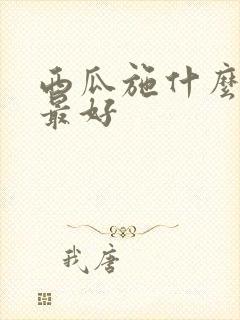 西瓜施什么肥料最好