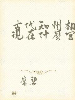 古代知州相当于现在什么官职