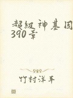 超级神基因 第390章