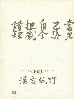 错把自己当新娘短剧全集免费观看