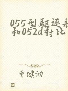 055型驱逐舰和052d对比