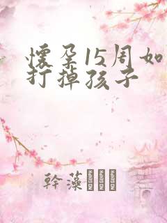 怀孕15周如何打掉孩子