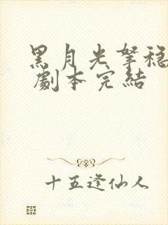 黑月光拿稳be 剧本完结 黑月光拿稳be 剧本完结