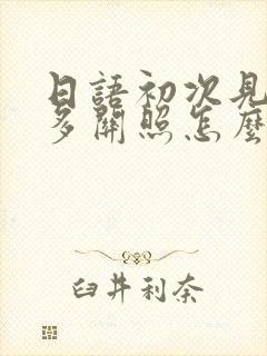 日语初次见面请多关照怎么说谐音