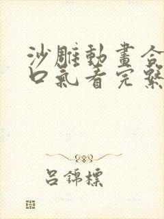 沙雕动画合集一口气看完系统