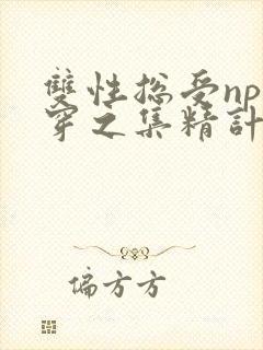 双性总受np快穿之集精计划