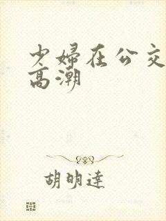 少妇在公交车上高潮