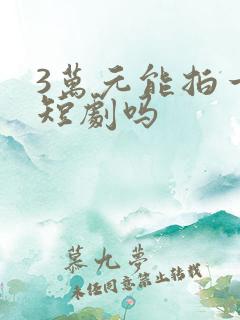 3万元能拍一部短剧吗