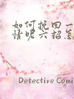 如何挽回一段感情呢六招怎么挽回感情