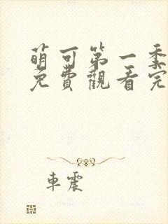 萌可第一季全集免费观看完整版 萌可第一季全集免费观看完整版
