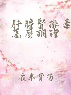 肝胆肾排毒不好怎么调理