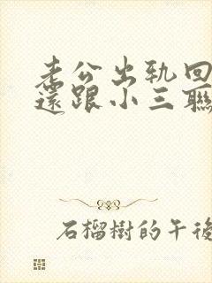 老公出轨回到家还跟小三联系该怎么办