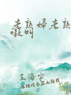 老熟妇老熟女嗷嗷叫