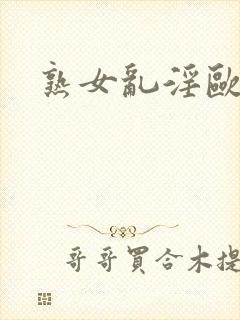 熟女乱淫欧美