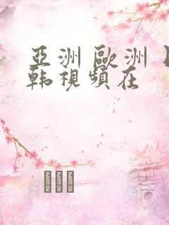 亚洲 欧洲 日韩视频在