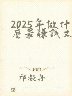 2025年做什么最赚钱又安全