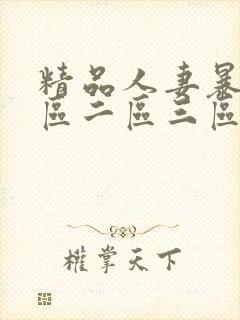 精品人妻暴躁一区二区三区
