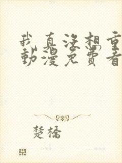我真没想重生啊动漫免费看