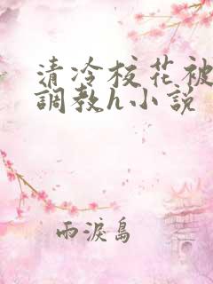 清冷校花被屈辱调教h小说