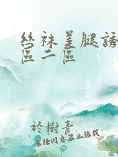 丝袜美腿诱惑一区二区