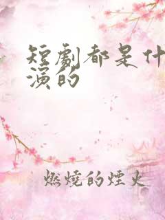 短剧都是什么人演的