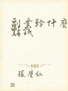 副业干什么能挣点钱 副业干什么能挣点钱