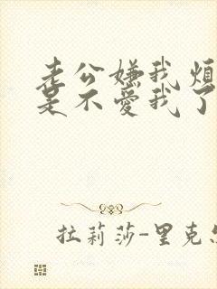 老公嫌我烦是不是不爱我了