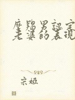 摩羯男认定你当老婆的表现