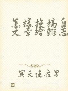 怎样投稿自己的文章给杂志