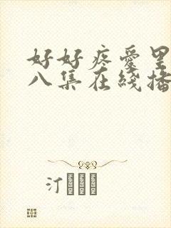 好好疼爱里面第八集在线播放
