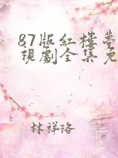 87版红楼梦电视剧全集免费观看高清 87版红楼梦电视剧全集免费观看高清