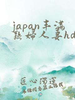japan丰满熟妇人妻hd