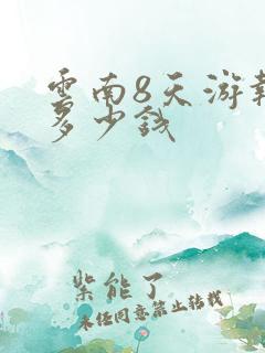 云南8天游报团多少钱