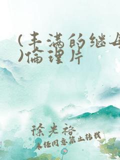 (丰满的继母2)伦理片 (丰满的继母2)伦理片