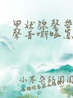 甲状腺声带受损声音嘶哑怎么办呢
