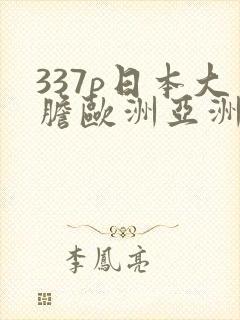 337p日本大胆欧洲亚洲精品555588