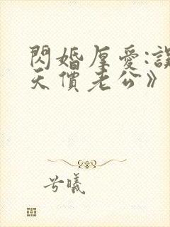 闪婚厚爱:误嫁天价老公》
