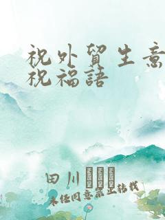 祝外贸生意好的祝福语