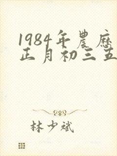 1984年农历正月初三五行属
