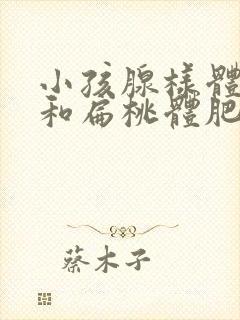 小孩腺样体肥大和扁桃体肥大