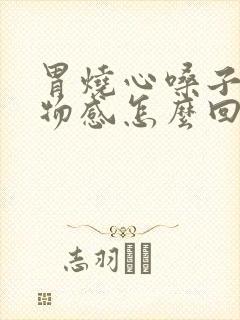 胃烧心嗓子有异物感怎么回事