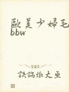欧美少妇毛茸茸bbw
