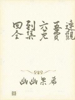 回到六五连续剧全集免费观看