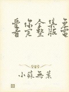 爱你全集免费观看完整版电视剧高清