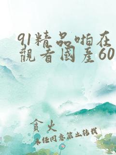 91精品啪在线观看国产60岁