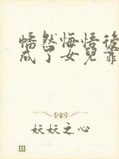 幡然悔悟后,我成了女儿靠山观看