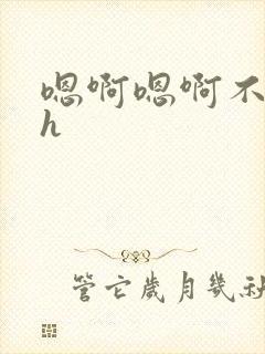 嗯啊嗯啊不要了h