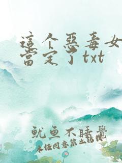 这个恶毒女配我当定了txt 这个恶毒女配我当定了txt