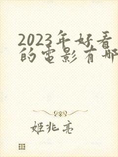 2023年好看的电影有哪些 强烈推荐