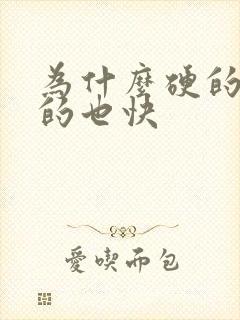 为什么硬的快软的也快